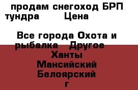 продам снегоход БРП тундра 550 › Цена ­ 450 000 - Все города Охота и рыбалка » Другое   . Ханты-Мансийский,Белоярский г.